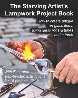The Starving Artist&amp;#039;s Lampwork Project Book: How to Create Unique Art Glass Items Using Glass Rods &amp;amp; Tubes and a Torch foto