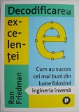 Decodificarea excelentei. Cum au succes cei mai buni din lume folosind ingineria inversa &ndash; Ron Friedman