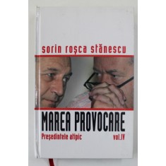 MAREA PROVOCARE , VOLUMUL IV - PRESEDINTELE ATIPIC de SORIN ROSCA STANESCU , 2006