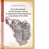 Evreii din judetele Neamt, Roman si Bacau in timpul guvernarii Antonescu in perioada 1940-1944 - Emanuel Balan