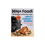 The Official Ninja Foodi: The Pressure Cooker That Crisps: Complete Cookbook for Beginners: Your Expert Guide to Pressure Cook, Air Fry, Dehydrate, an