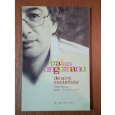 DESPRE SECURITATE. ROMANIA, TARA &#039;&#039;CA SI CUM&#039;&#039; de TRAIAN UNGUREANU 2006