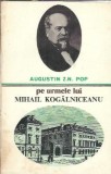 Pe urmele lui Mihail Kogalniceanu - Augustin Z. N. Pop