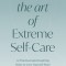 The Art of Extreme Self-Care: 12 Practical and Inspiring Ways to Love Yourself More