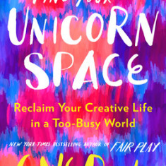 Find Your Unicorn Space: Reclaim Your Right to a Creative Life in a Too-Busy World