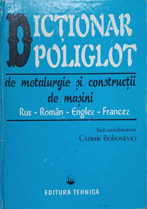 DICTIONAR POLIGLOT DE METALURGIE SI CONSTRUCTII DE MASINI RUS-ROMAN-ENGLEZ-FRANCEZ-CAZIMIR BOHOSIEVICI