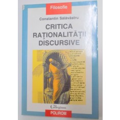 CRITICA RATIONALITATII DISCURSIVE , O INTERPRETARE PROBLEMATOLOGICA A DISCURSULUI FILOSOFIC de CONSTANTIN SALAVASTRU , 2001
