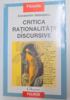 CRITICA RATIONALITATII DISCURSIVE , O INTERPRETARE PROBLEMATOLOGICA A DISCURSULUI FILOSOFIC de CONSTANTIN SALAVASTRU , 2001 foto