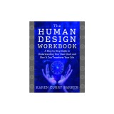 The Human Design Workbook: A Step by Step Guide to Understanding Your Own Chart and How It Can Transform Your Life