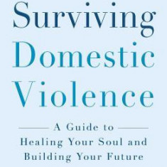 Surviving Domestic Violence: A Guide to Healing Your Soul and Building Your Future