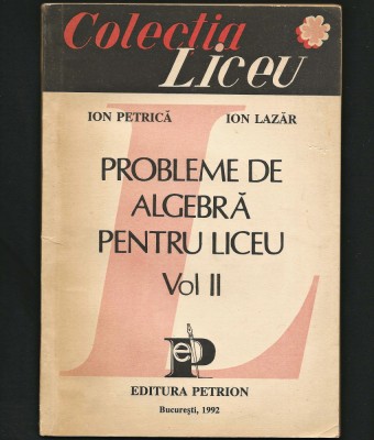 PROBLEME DE ALGEBRĂ PENTRU LICEU, VOL. II - ION PETRICĂ, ION LAZĂR, PETRION 1992 foto