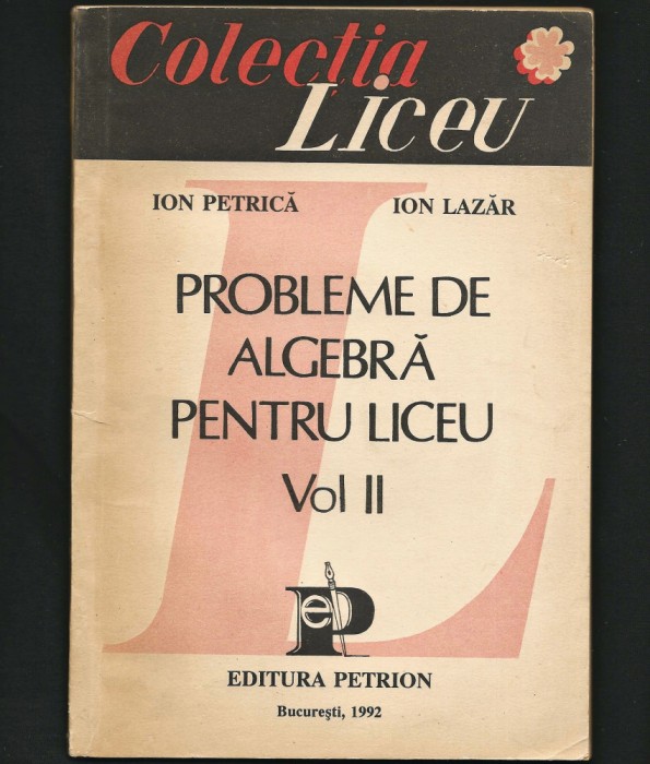 PROBLEME DE ALGEBRĂ PENTRU LICEU, VOL. II - ION PETRICĂ, ION LAZĂR, PETRION 1992