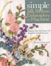 Simple Silk Ribbon Embroidery by Machine: Step-By-Step Techniques for Beautiful Embellishments