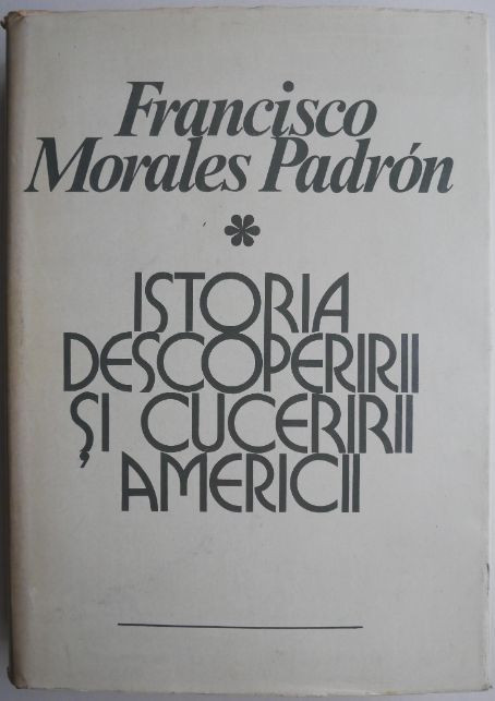 Istoria descoperirii si cuceririi Americii &ndash; Francisco Morales Padron