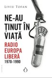 Cumpara ieftin Ne-au tinut in viata. Radio Europa Libera. 1970-1990/Liviu Tofan