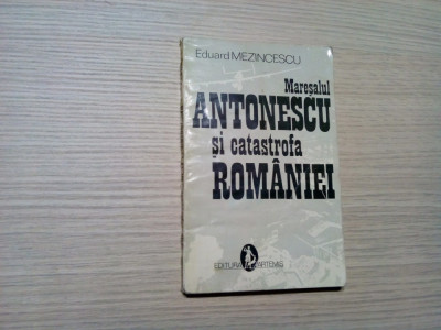 MARESALUL ANTONESCU SI CATASTROFA ROMANIEI - Eduard Mezincescu - 1993, 175 p. foto