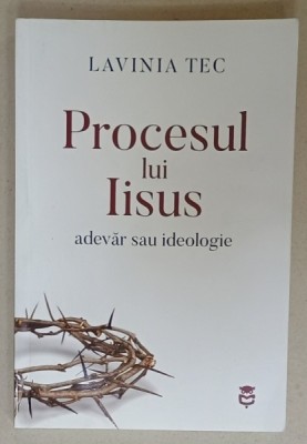 PROCESUL LUI IISUS , ADEVAR SAU IDEOLOGIE de LAVINIA TEC , 2023 , DEDICATIE foto