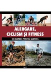 Alergare, ciclism si fitness - Enciclopedie practica ilustrata
