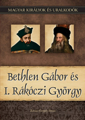 Bethlen G&amp;aacute;bor &amp;eacute;s I. R&amp;aacute;k&amp;oacute;czi Gy&amp;ouml;rgy - Magyar kir&amp;aacute;lyok &amp;eacute;s uralkod&amp;oacute;k 20. k&amp;ouml;tet - Kov&amp;aacute;cs Gergely Istv&amp;aacute;n foto