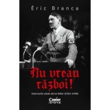 Nu vreau razboi! Interviurile uitate ale lui Hitler (1923&ndash;1940) - Eric Branca