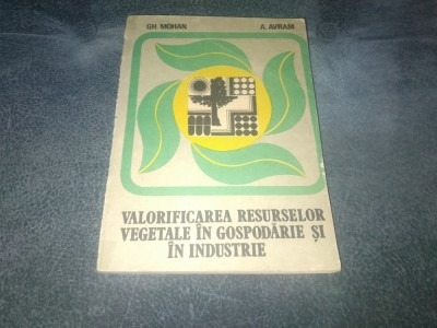 GH MOHAN - VALORIFICAREA RESURSELOR VEGETALE IN GOSPODARIE SI IN INDUSTRIE foto