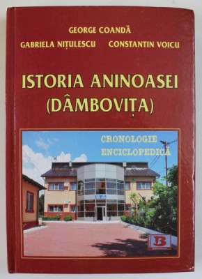 ISTORIA ANINOASEI ( DAMBOVITA ) , CRONOLOGIE ENCICLOPEDICA de GEORGE COANDA ...CONSTANTIN VOICU , 2012 foto