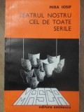 Teatrul Nostru Cel De Toate Serile - Mira Iosif, Editura Eminescu 1979, Teatru Rom&acirc;nesc, 314 Pagini