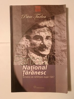 Petre Țurlea - Partidul Național Țărănesc: tentative de re&amp;icirc;nființare după 1947 foto
