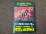 Michael White - Infruntand inchizitia, procesul si sfarsitul lui Giordano Bruno