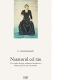 Naratorul cel rau. Un studiu despre realismul romanesc: Rebreanu, Preda, Dumitriu - COSTI ROGOZANU