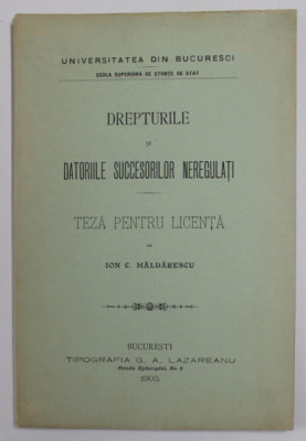 DREPTURILE SI DATORIILE SUCCESORILOR NEREGULATI - TEZA PENTRU LICENTA de ION C. MALDARESCU , 1903 foto