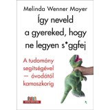 &Iacute;gy neveld a gyereked, hogy ne legyen s*ggfej - A tudom&aacute;ny seg&iacute;ts&eacute;g&eacute;vel-&oacute;vod&aacute;t&oacute;l kamaszkorig - Melinda Wenner Moyer