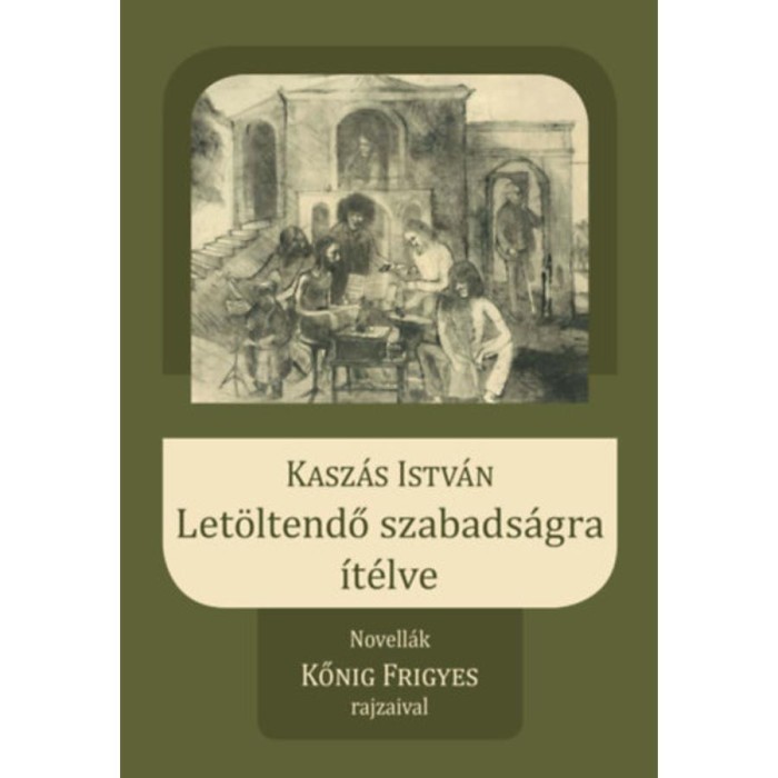 Let&ouml;ltendő szabads&aacute;gra &iacute;t&eacute;lve - Novell&aacute;k Kőnig Frigyes rajzaival - Kasz&aacute;s Istv&aacute;n