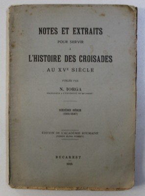 NOTES ET EXTRAITS POUR SERVIR A L&amp;#039; HISTOIRE DES CROISADES AU XV SIECLE par N. IORGA , SIXIEME SERIE (1501-1547) , 1916 foto