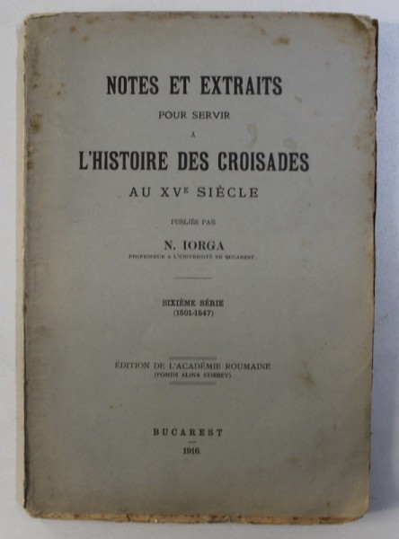NOTES ET EXTRAITS POUR SERVIR A L&#039; HISTOIRE DES CROISADES AU XV SIECLE par N. IORGA , SIXIEME SERIE (1501-1547) , 1916