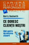 Harry Beckwith - Ce doresc clientii nostri. Ghid pentru dezvoltarea afacerii
