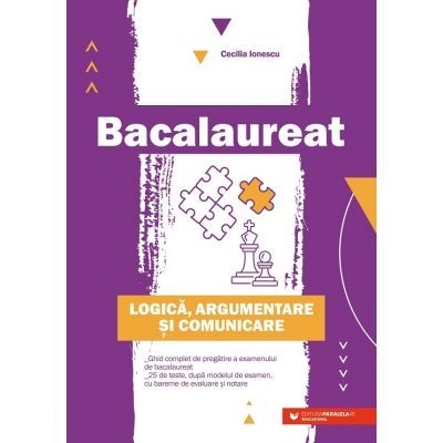 Bacalaureat. Logica, argumentare si comunicare. Ghid complet de pregatire a examenului de Bacalaureat - Cecilia Ionescu foto