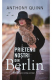 Prietenii noștri din Berlin - Paperback brosat - Anthony Quinn, John Grisham - RAO