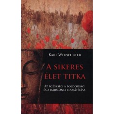 A sikeres &eacute;let titka - Az eg&eacute;szs&eacute;g, a boldogs&aacute;g &eacute;s a harm&oacute;nia elsaj&aacute;t&iacute;t&aacute;sa - Az eg&eacute;szs&eacute;g, a boldogs&aacute;g &eacute;s a harm&oacute;nia elsaj&aacute;t&iacute;t&aacute;sa - Karl Weinfurter
