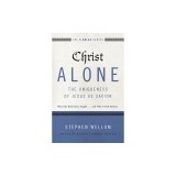 Christ Alone---The Uniqueness of Jesus as Savior: What the Reformers Taught...and Why It Still Matters