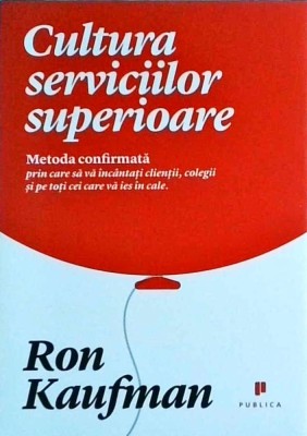 Ron Kaufman - Cultura serviciilor superioare. Metoda confirmata prin care sa foto
