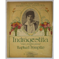 INDRAGOSTITA , VALS PENTRU PIANO de RAPHAEL POMPILIO , DEDICAT MAREI ARTISTE MARIOARA VENTURA , EDITIE INTERBELICA , PARTITURA