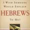 I Wish Someone Would Explain Hebrews to Me!