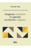 Imaginea romanilor in operele scriitorilor maghiari - Felician Pop