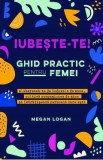 Iubeste-te! Ghid practic pentru femei - Megan Logan