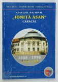 COLEGIUL NATIONAL ' IONITA ASAN ' CARACAL de PAUL ARETU ...FLORIAN PETRESCU , 110 ANI 1888 - 1998, APARUTA 1998