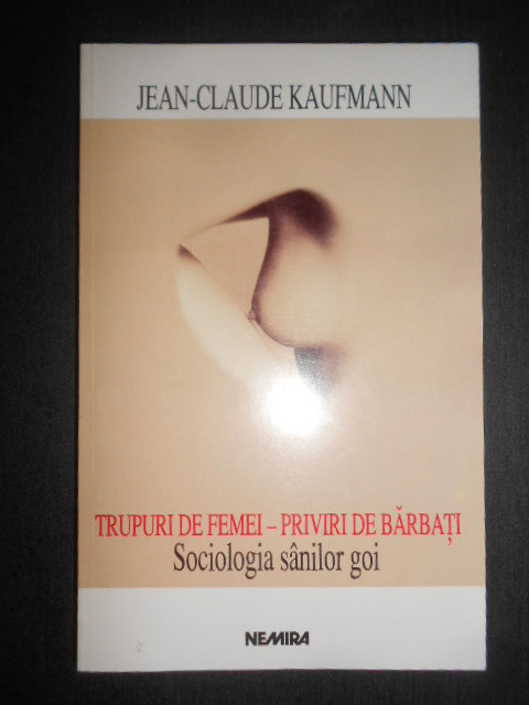 Jean Claude Kaufmann - Trupuri de femei Priviri de barbati Sociologia sanilor...