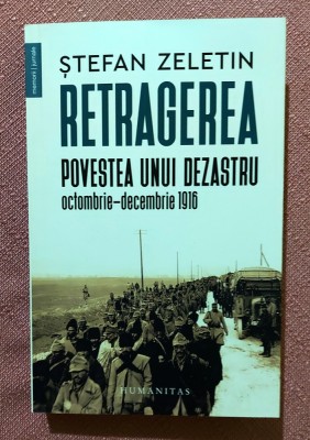Retragerea. Povestea unui dezastru, octombrie-decembrie 1916. Editura Humanitas, 2023 - Stefan Zeletin foto