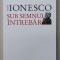 SUB SEMNUL INTREBARII de EUGENE IONESCO , 2011