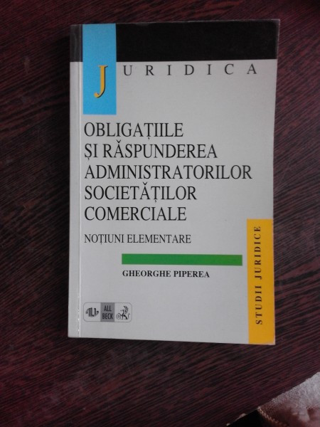 OBLIGATIILE SI RASPUNDEREA ADMINISTRATORILOR SOCIETATILOR COMERCIALE - GHEORGHE PIPEREA